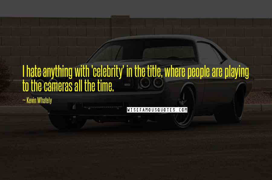 Kevin Whately Quotes: I hate anything with 'celebrity' in the title, where people are playing to the cameras all the time.