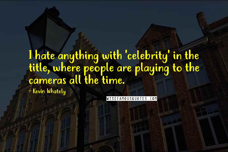 Kevin Whately Quotes: I hate anything with 'celebrity' in the title, where people are playing to the cameras all the time.