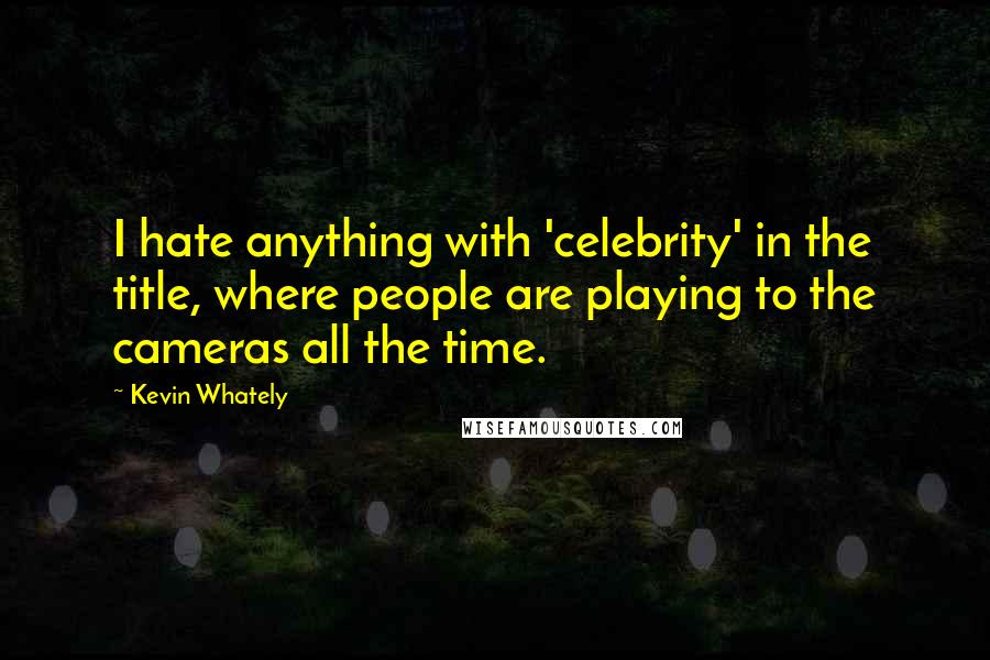 Kevin Whately Quotes: I hate anything with 'celebrity' in the title, where people are playing to the cameras all the time.