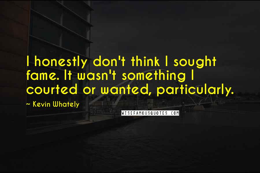 Kevin Whately Quotes: I honestly don't think I sought fame. It wasn't something I courted or wanted, particularly.