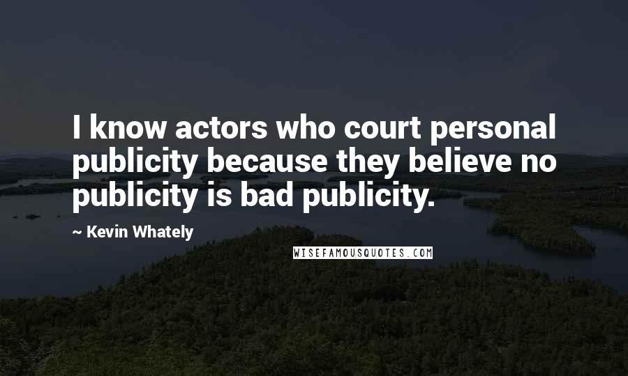 Kevin Whately Quotes: I know actors who court personal publicity because they believe no publicity is bad publicity.