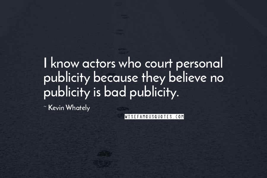 Kevin Whately Quotes: I know actors who court personal publicity because they believe no publicity is bad publicity.