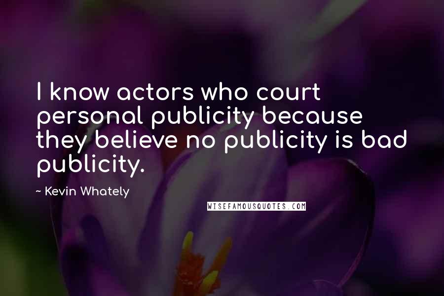 Kevin Whately Quotes: I know actors who court personal publicity because they believe no publicity is bad publicity.