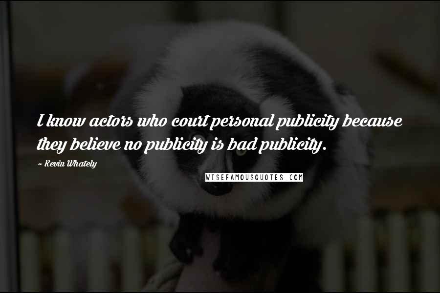 Kevin Whately Quotes: I know actors who court personal publicity because they believe no publicity is bad publicity.