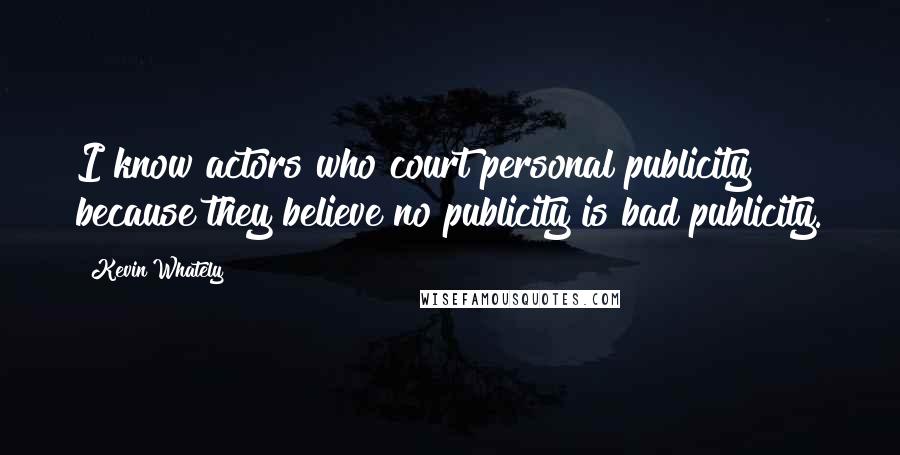 Kevin Whately Quotes: I know actors who court personal publicity because they believe no publicity is bad publicity.