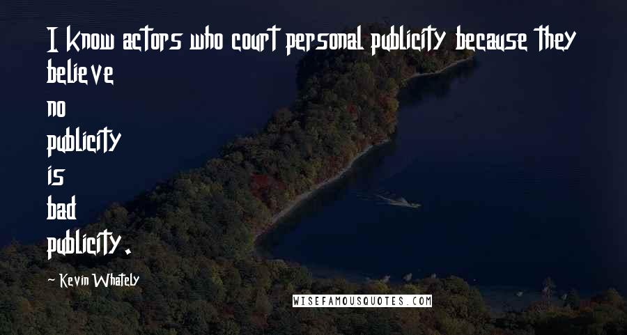 Kevin Whately Quotes: I know actors who court personal publicity because they believe no publicity is bad publicity.