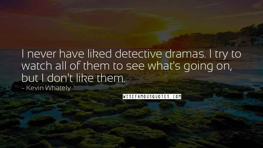 Kevin Whately Quotes: I never have liked detective dramas. I try to watch all of them to see what's going on, but I don't like them.