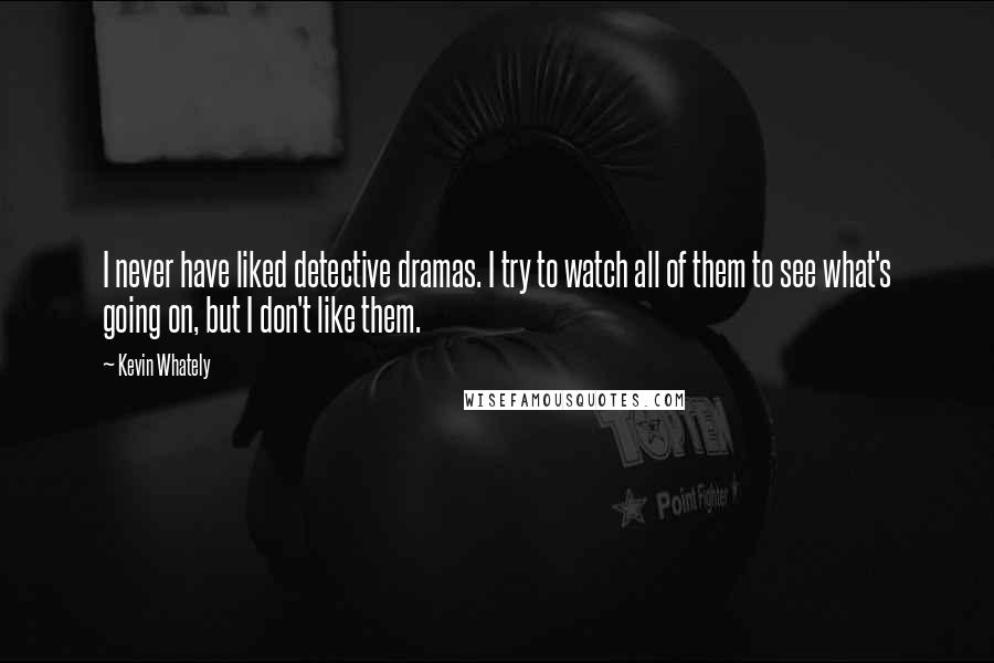 Kevin Whately Quotes: I never have liked detective dramas. I try to watch all of them to see what's going on, but I don't like them.
