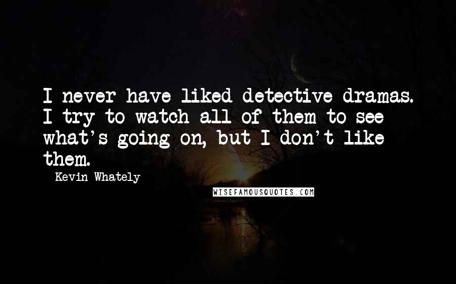 Kevin Whately Quotes: I never have liked detective dramas. I try to watch all of them to see what's going on, but I don't like them.