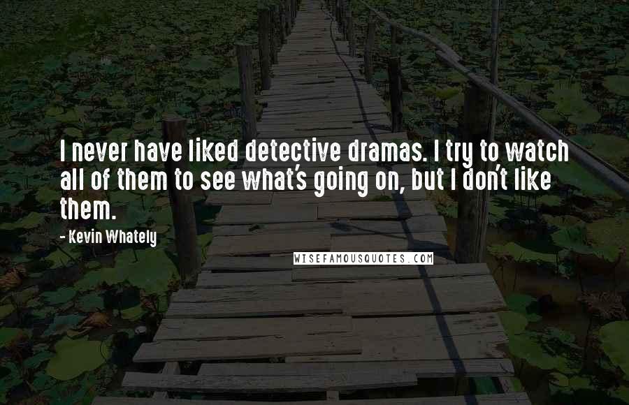 Kevin Whately Quotes: I never have liked detective dramas. I try to watch all of them to see what's going on, but I don't like them.