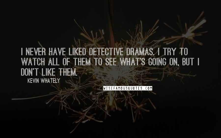 Kevin Whately Quotes: I never have liked detective dramas. I try to watch all of them to see what's going on, but I don't like them.