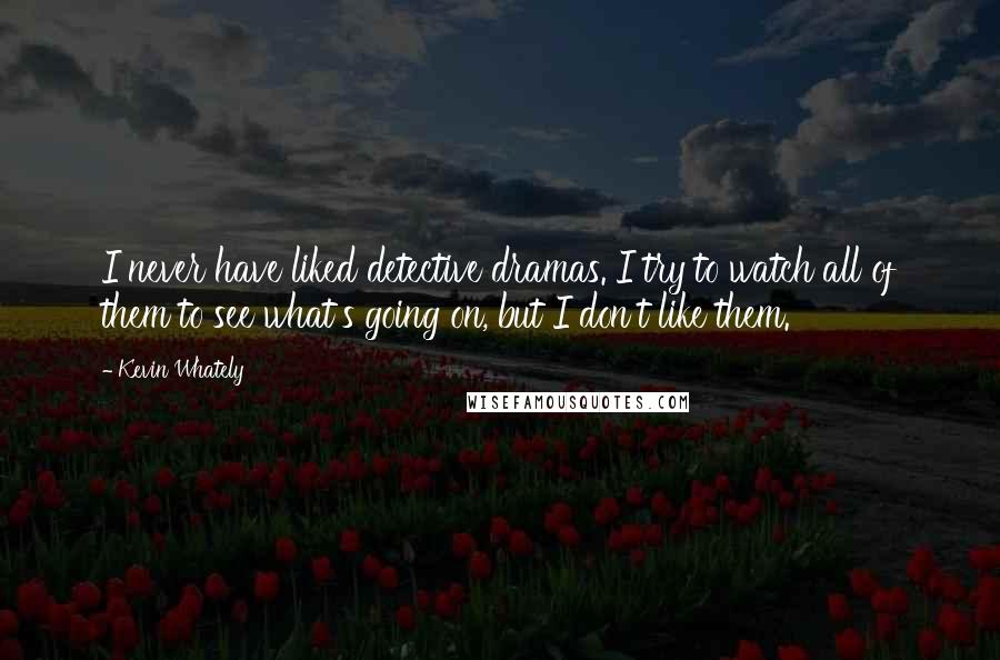 Kevin Whately Quotes: I never have liked detective dramas. I try to watch all of them to see what's going on, but I don't like them.