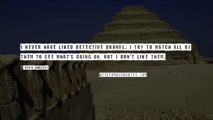 Kevin Whately Quotes: I never have liked detective dramas. I try to watch all of them to see what's going on, but I don't like them.