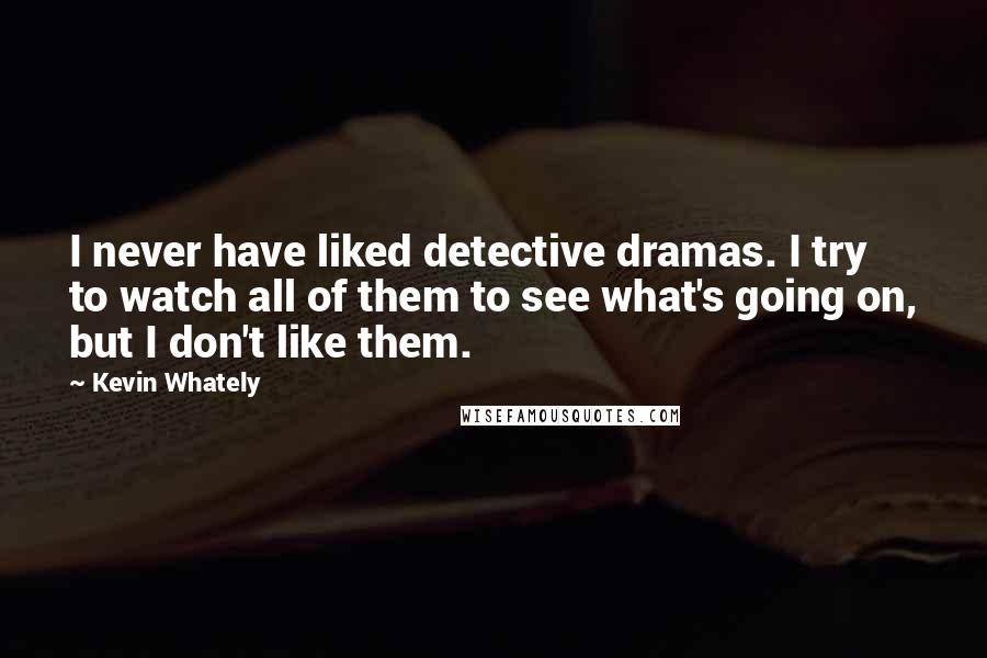 Kevin Whately Quotes: I never have liked detective dramas. I try to watch all of them to see what's going on, but I don't like them.