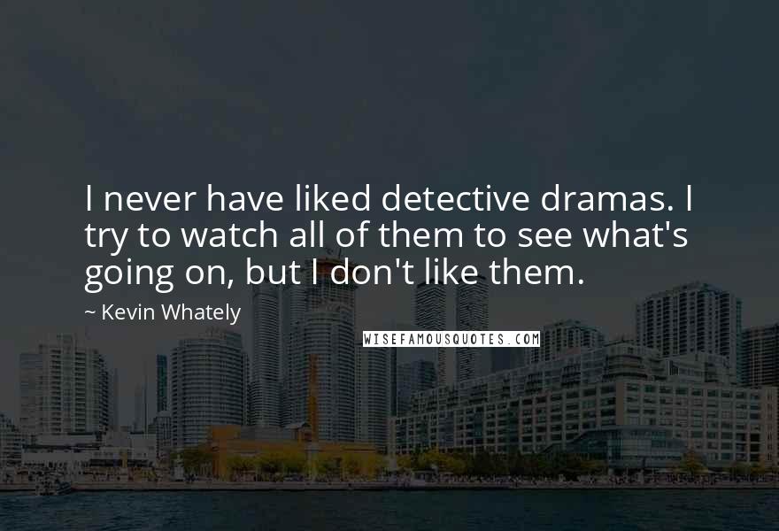 Kevin Whately Quotes: I never have liked detective dramas. I try to watch all of them to see what's going on, but I don't like them.