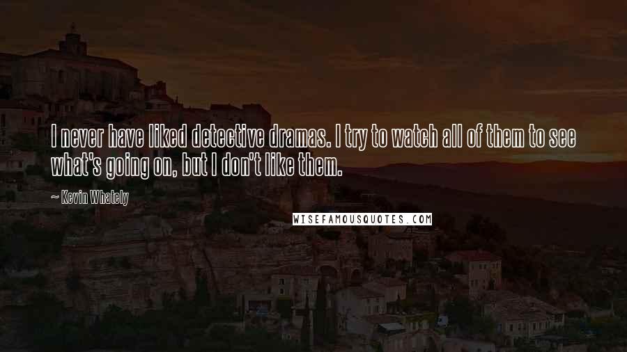 Kevin Whately Quotes: I never have liked detective dramas. I try to watch all of them to see what's going on, but I don't like them.