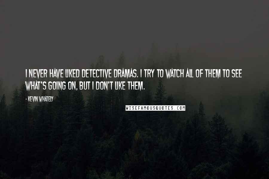 Kevin Whately Quotes: I never have liked detective dramas. I try to watch all of them to see what's going on, but I don't like them.