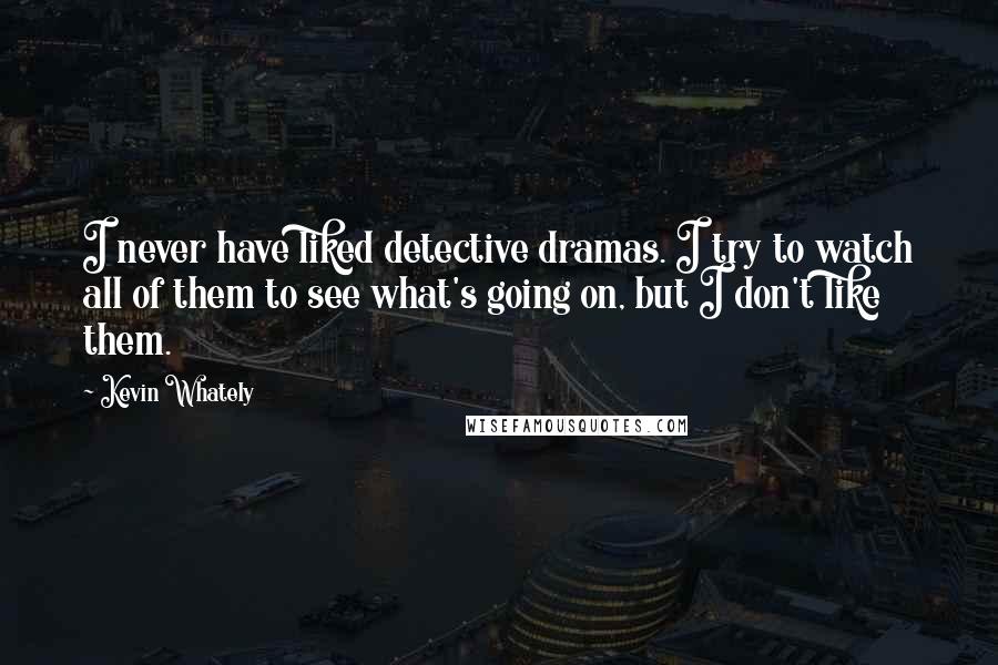 Kevin Whately Quotes: I never have liked detective dramas. I try to watch all of them to see what's going on, but I don't like them.