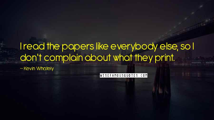 Kevin Whately Quotes: I read the papers like everybody else, so I don't complain about what they print.