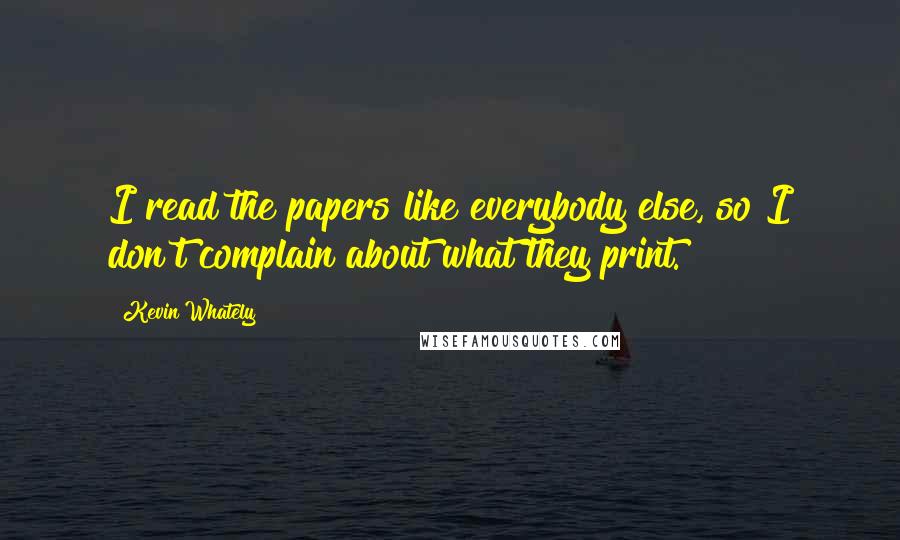 Kevin Whately Quotes: I read the papers like everybody else, so I don't complain about what they print.