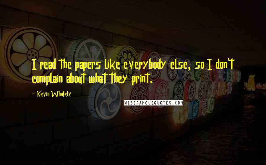 Kevin Whately Quotes: I read the papers like everybody else, so I don't complain about what they print.