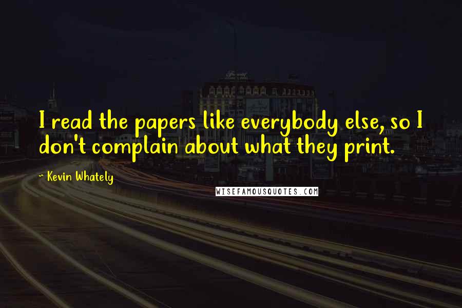 Kevin Whately Quotes: I read the papers like everybody else, so I don't complain about what they print.