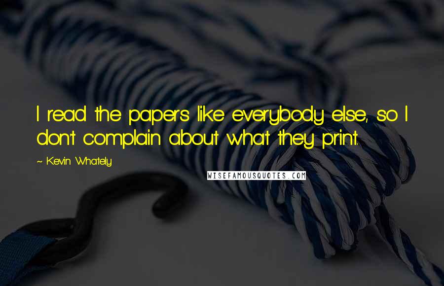 Kevin Whately Quotes: I read the papers like everybody else, so I don't complain about what they print.