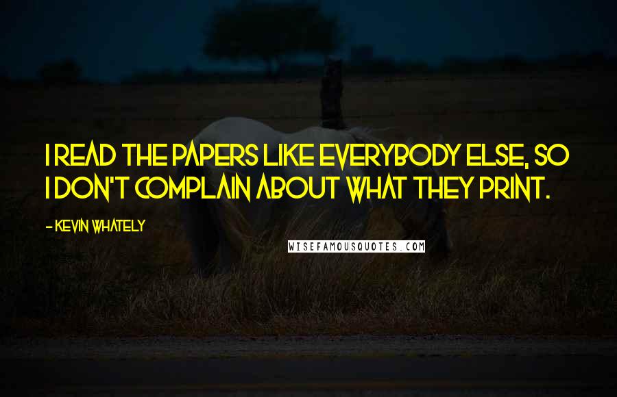 Kevin Whately Quotes: I read the papers like everybody else, so I don't complain about what they print.