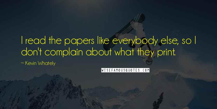 Kevin Whately Quotes: I read the papers like everybody else, so I don't complain about what they print.