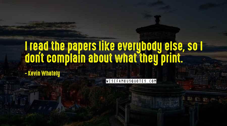 Kevin Whately Quotes: I read the papers like everybody else, so I don't complain about what they print.