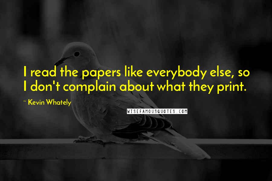 Kevin Whately Quotes: I read the papers like everybody else, so I don't complain about what they print.