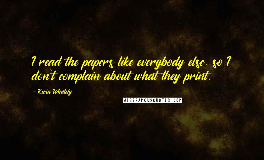 Kevin Whately Quotes: I read the papers like everybody else, so I don't complain about what they print.