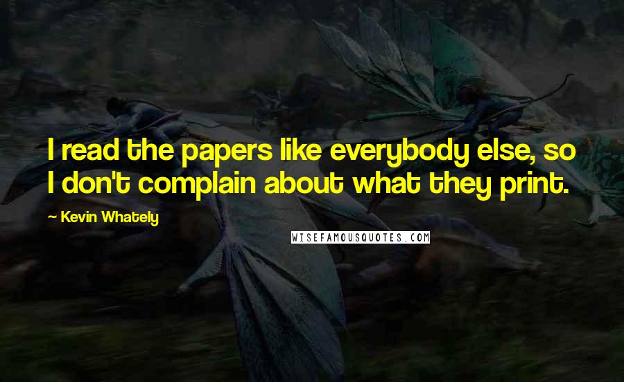 Kevin Whately Quotes: I read the papers like everybody else, so I don't complain about what they print.