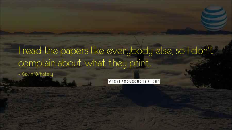 Kevin Whately Quotes: I read the papers like everybody else, so I don't complain about what they print.