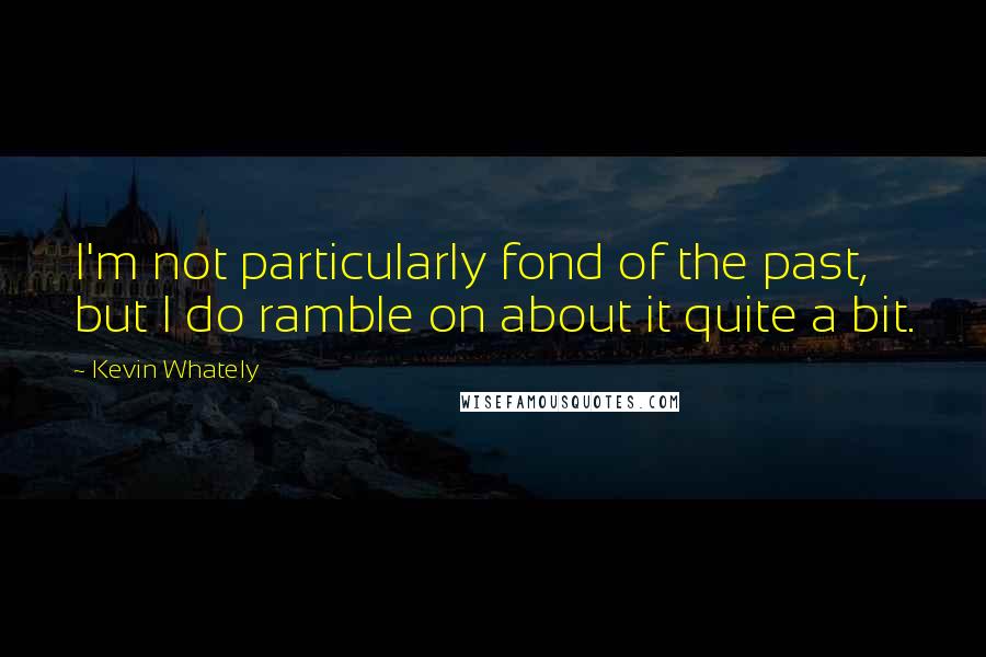 Kevin Whately Quotes: I'm not particularly fond of the past, but I do ramble on about it quite a bit.