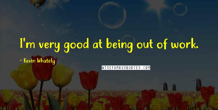 Kevin Whately Quotes: I'm very good at being out of work.