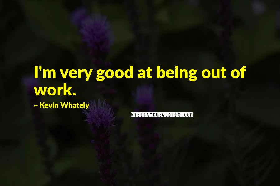 Kevin Whately Quotes: I'm very good at being out of work.