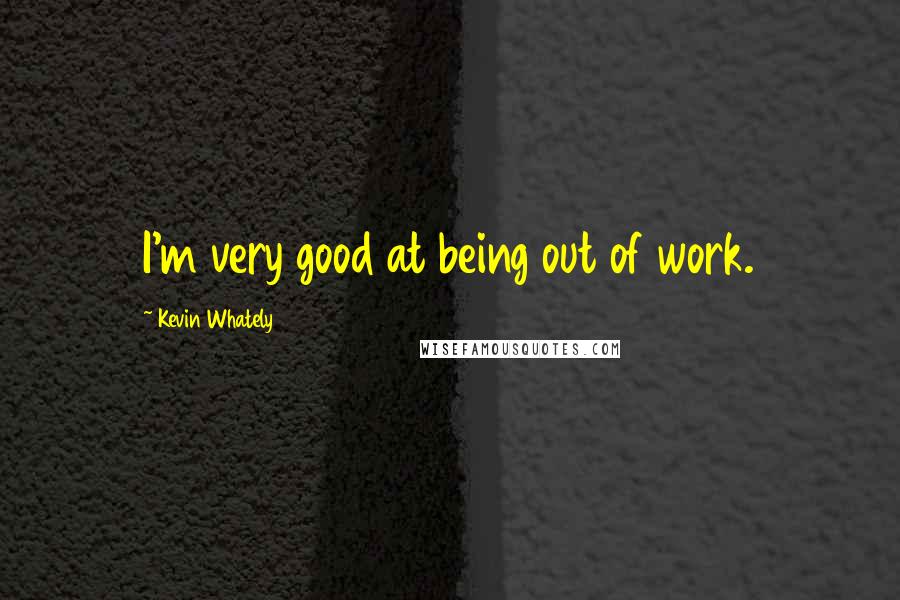 Kevin Whately Quotes: I'm very good at being out of work.