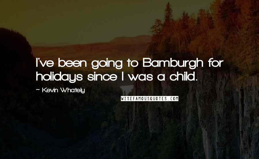 Kevin Whately Quotes: I've been going to Bamburgh for holidays since I was a child.