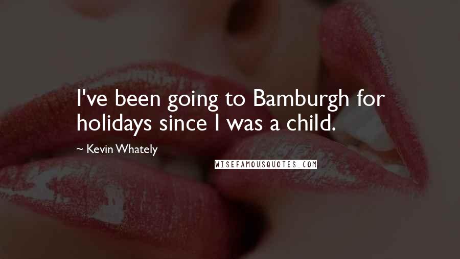 Kevin Whately Quotes: I've been going to Bamburgh for holidays since I was a child.
