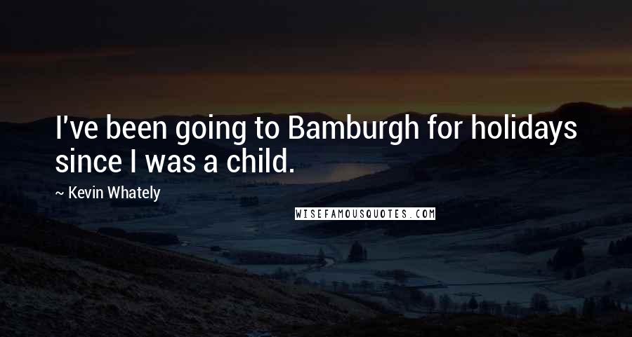 Kevin Whately Quotes: I've been going to Bamburgh for holidays since I was a child.