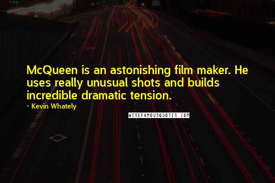 Kevin Whately Quotes: McQueen is an astonishing film maker. He uses really unusual shots and builds incredible dramatic tension.