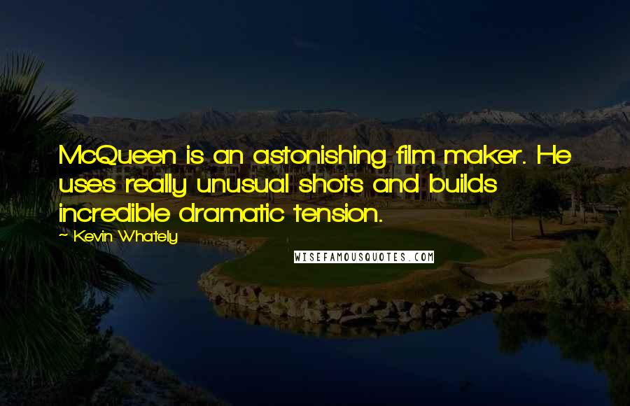 Kevin Whately Quotes: McQueen is an astonishing film maker. He uses really unusual shots and builds incredible dramatic tension.