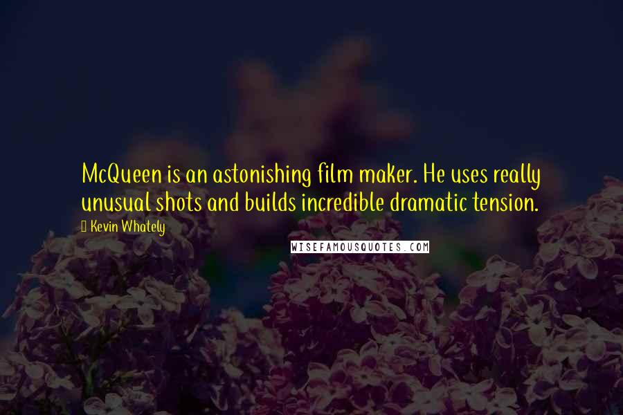 Kevin Whately Quotes: McQueen is an astonishing film maker. He uses really unusual shots and builds incredible dramatic tension.