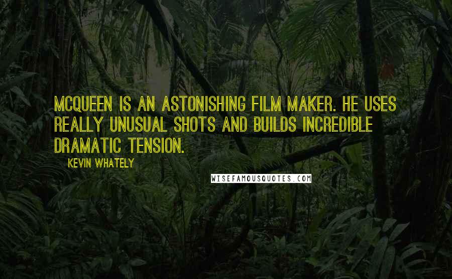 Kevin Whately Quotes: McQueen is an astonishing film maker. He uses really unusual shots and builds incredible dramatic tension.