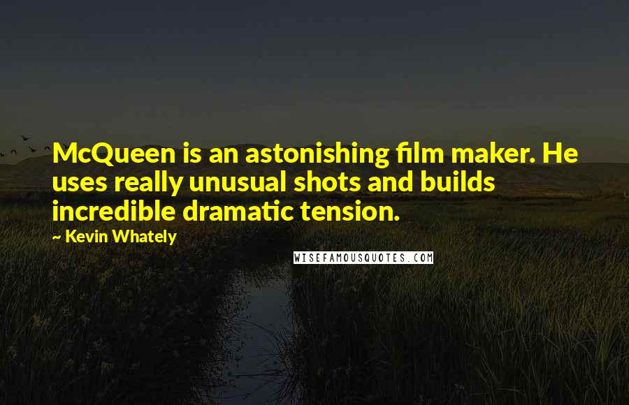 Kevin Whately Quotes: McQueen is an astonishing film maker. He uses really unusual shots and builds incredible dramatic tension.