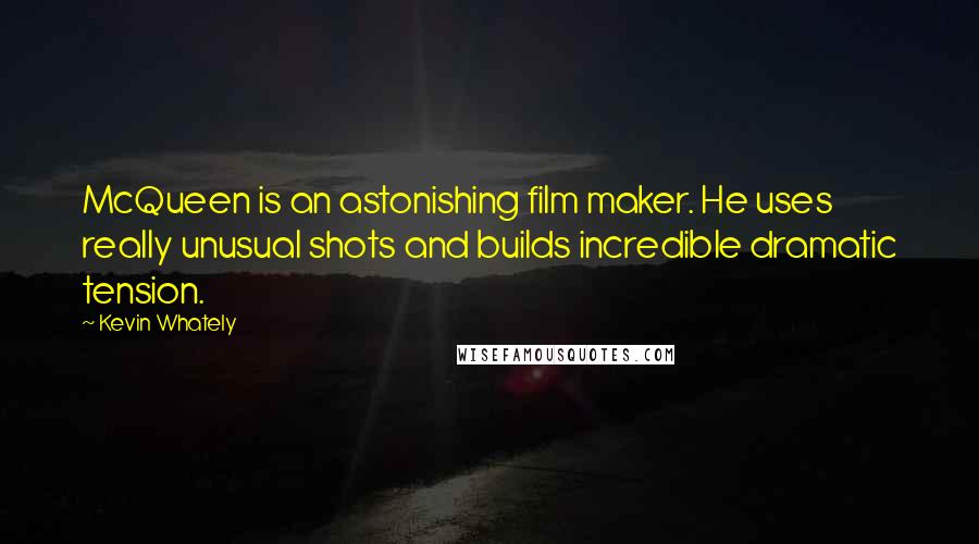 Kevin Whately Quotes: McQueen is an astonishing film maker. He uses really unusual shots and builds incredible dramatic tension.