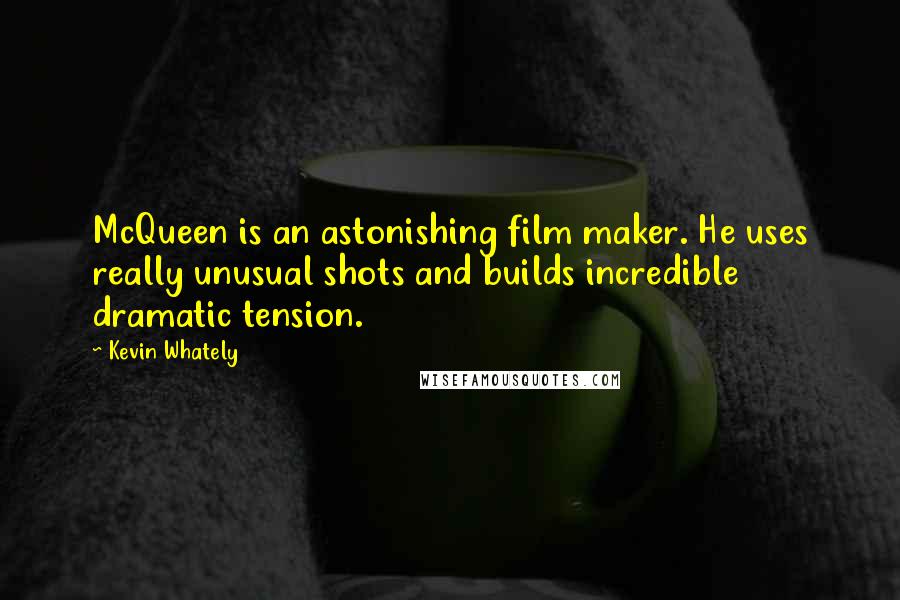 Kevin Whately Quotes: McQueen is an astonishing film maker. He uses really unusual shots and builds incredible dramatic tension.
