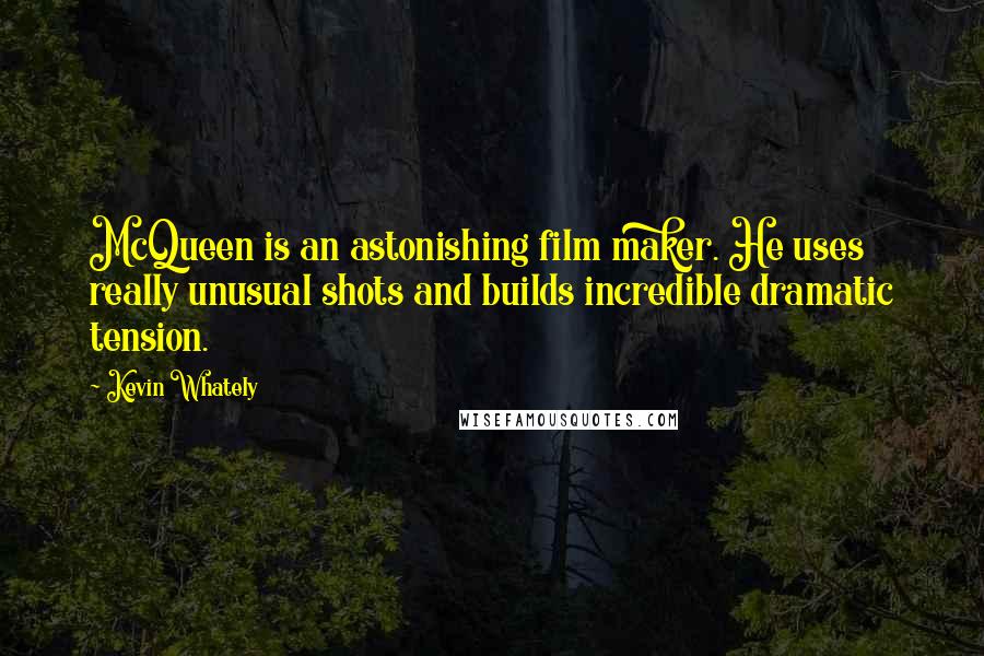Kevin Whately Quotes: McQueen is an astonishing film maker. He uses really unusual shots and builds incredible dramatic tension.