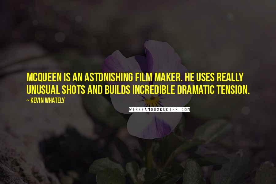 Kevin Whately Quotes: McQueen is an astonishing film maker. He uses really unusual shots and builds incredible dramatic tension.